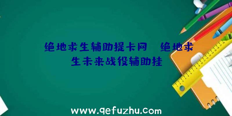 「绝地求生辅助提卡网」|绝地求生未来战役辅助挂